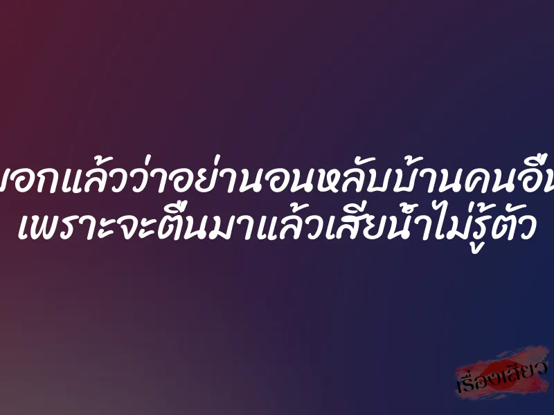 บอกแล้วว่าอย่านอนหลับบ้านคนอื่น เพราะจะตื่นมาแล้วเสียน้ำไม่รู้ตัว 1 บอกแล้วว่าอย่านอนหลับบ้านคนอื่น เพราะจะตื่นมาแล้วเสียน้ำไม่รู้ตัว