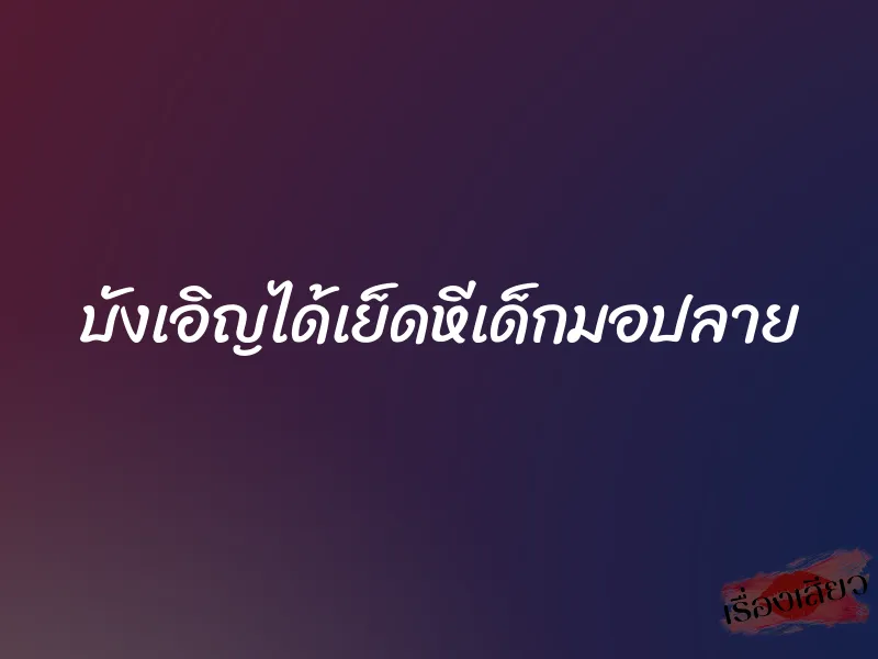 บังเอิญได้เย็ดหีเด็กมอปลาย 1 บังเอิญได้เย็ดหีเด็กมอปลาย