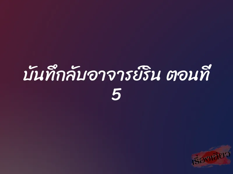 บันทึกลับอาจารย์ริน ตอนที่ 5 1 บันทึกลับอาจารย์ริน ตอนที่ 5