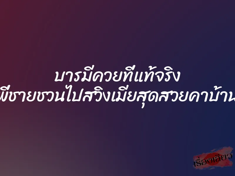 บารมีควยที่แท้จริง พี่ชายชวนไปสวิงเมียสุดสวยคาบ้าน 1 บารมีควยที่แท้จริง พี่ชายชวนไปสวิงเมียสุดสวยคาบ้าน