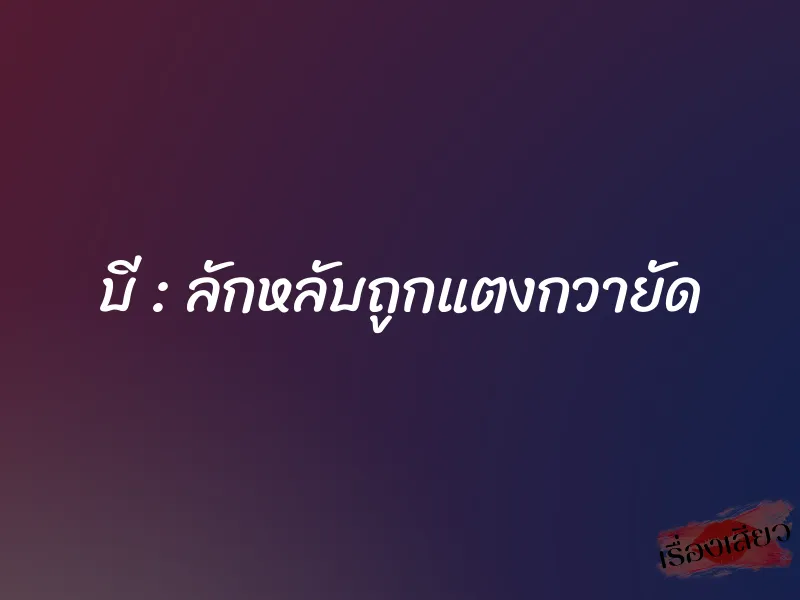 บี : ลักหลับถูกแตงกวายัด 1 บี : ลักหลับถูกแตงกวายัด