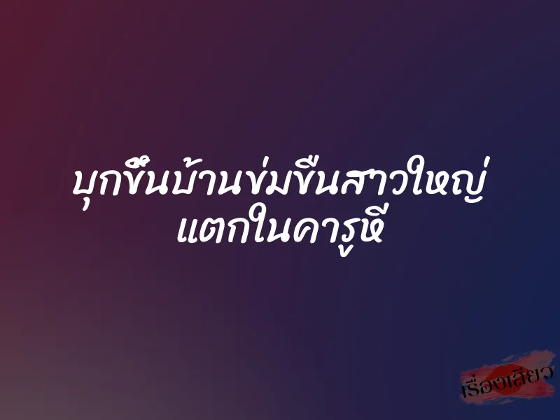 บุกขึ้นบ้านข่มขืนสาวใหญ่ แตกในคารูหี 1 บุกขึ้นบ้านข่มขืนสาวใหญ่ แตกในคารูหี