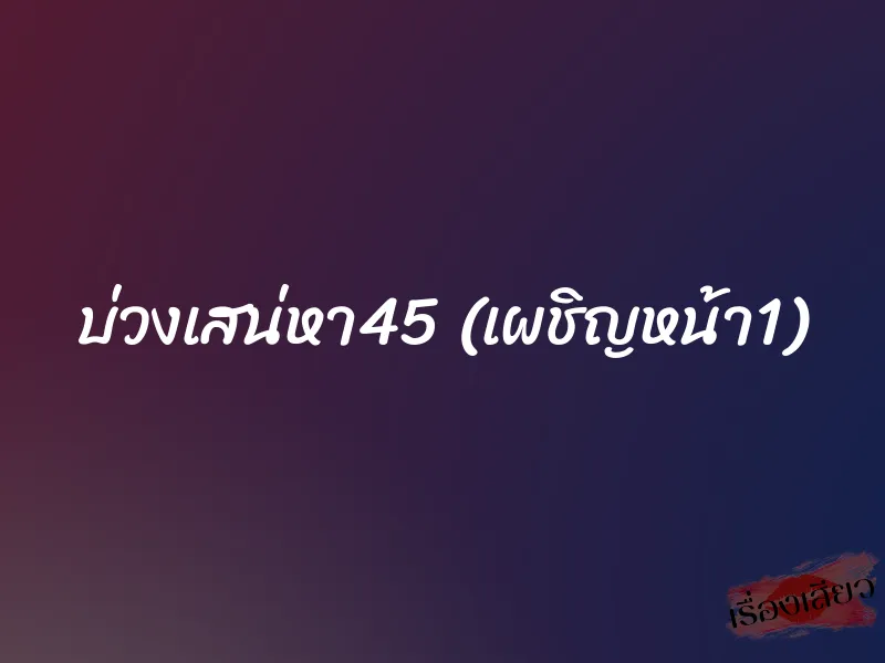 บ่วงเสน่หา45 (เผชิญหน้า1) 1 บ่วงเสน่หา45 (เผชิญหน้า1)