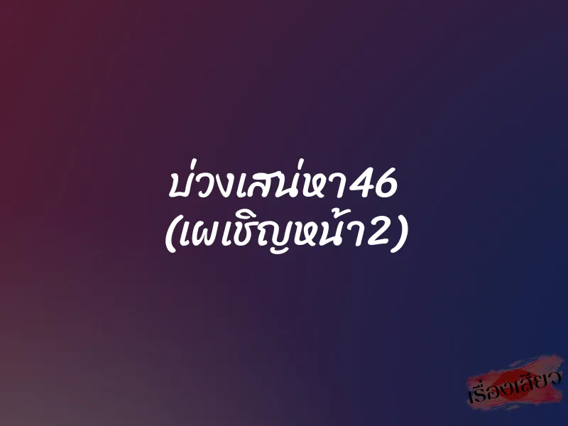 บ่วงเสน่หา46 (เผเชิญหน้า2) 1 บ่วงเสน่หา46 (เผเชิญหน้า2)