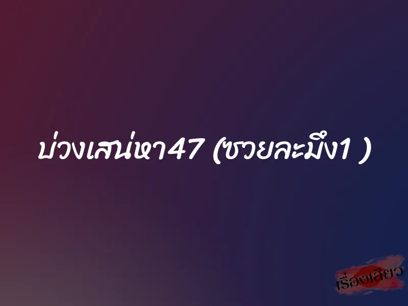 บ่วงเสน่หา47 (ซวยละมึง1 ) 1 บ่วงเสน่หา47 (ซวยละมึง1 )