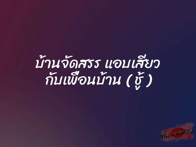 บ้านจัดสรร แอบเสียว กับเพื่อนบ้าน ( ชู้ ) 1 บ้านจัดสรร แอบเสียว กับเพื่อนบ้าน ( ชู้ )