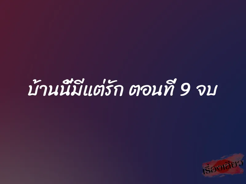 บ้านนี้มีแต่รัก ตอนที่ 9 จบ 1 บ้านนี้มีแต่รัก ตอนที่ 9 จบ