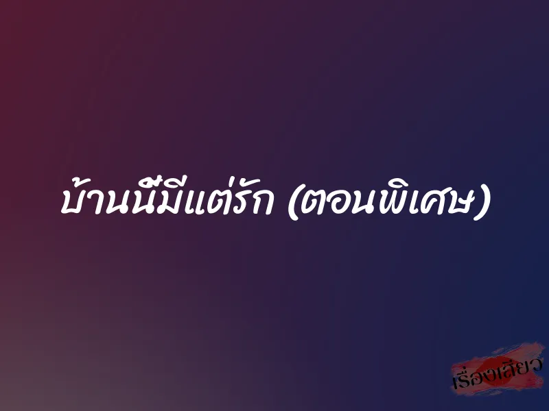 บ้านนี้มีแต่รัก (ตอนพิเศษ) 1 บ้านนี้มีแต่รัก (ตอนพิเศษ)