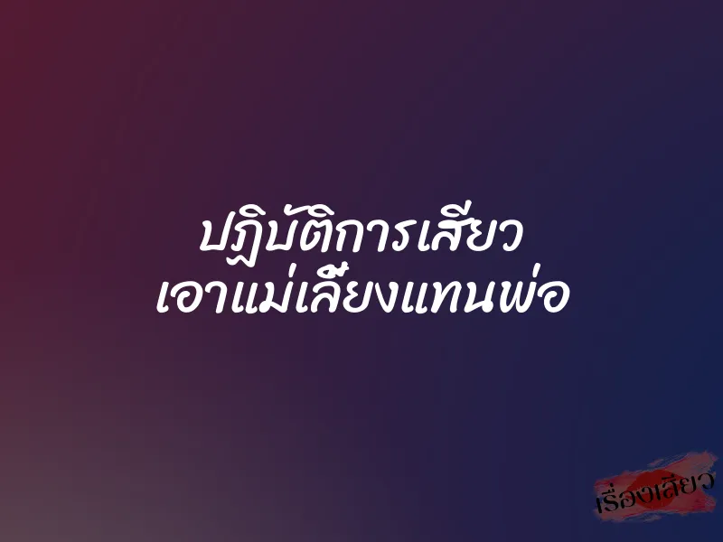 ปฏิบัติการเสียว เอาแม่เลี้ยงแทนพ่อ 10 ปฏิบัติการเสียว เอาแม่เลี้ยงแทนพ่อ