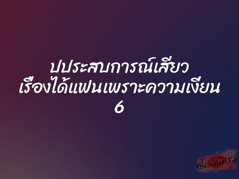ปประสบการณ์เสียว เรื่องได้แฟนเพราะความเงี่ยน 6 1 ปประสบการณ์เสียว เรื่องได้แฟนเพราะความเงี่ยน 6