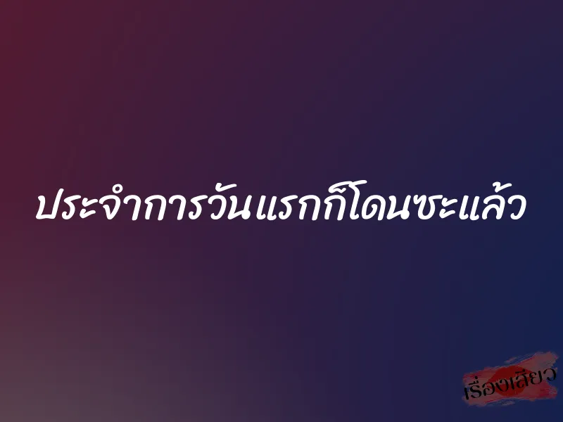 ประจำการวันแรกก็โดนซะแล้ว 1 ประจำการวันแรกก็โดนซะแล้ว