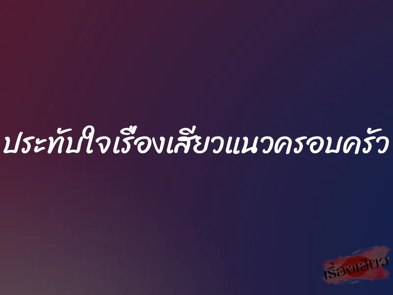 ประทับใจเรื่องเสียวแนวครอบครัว 1 ประทับใจเรื่องเสียวแนวครอบครัว