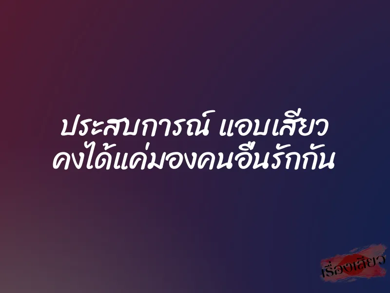 ประสบการณ์ แอบเสียว คงได้แค่มองคนอื่นรักกัน 1 ประสบการณ์ แอบเสียว คงได้แค่มองคนอื่นรักกัน