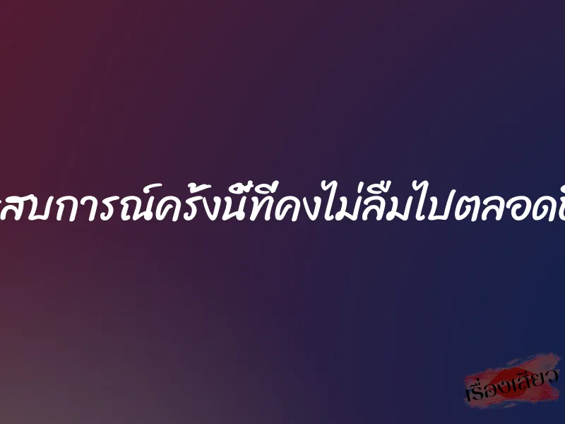 ประสบการณ์ครั้งนี้ที่คงไม่ลืมไปตลอดชีวิต 1 ประสบการณ์ครั้งนี้ที่คงไม่ลืมไปตลอดชีวิต