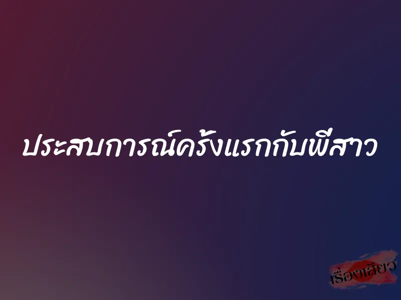 ประสบการณ์ครั้งแรกกับพี่สาว 1 ประสบการณ์ครั้งแรกกับพี่สาว