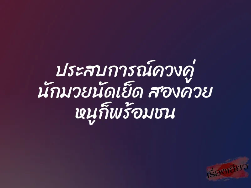 ประสบการณ์ควงคู่ นักมวยนัดเย็ด สองควย หนูก็พร้อมชน 1 ประสบการณ์ควงคู่ นักมวยนัดเย็ด สองควย หนูก็พร้อมชน