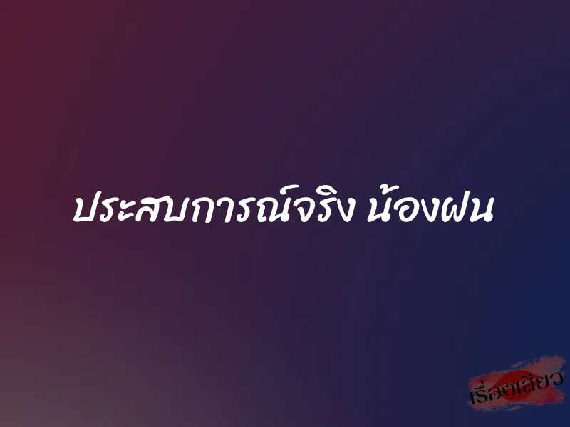 ประสบการณ์จริง น้องฝน 1 ประสบการณ์จริง น้องฝน