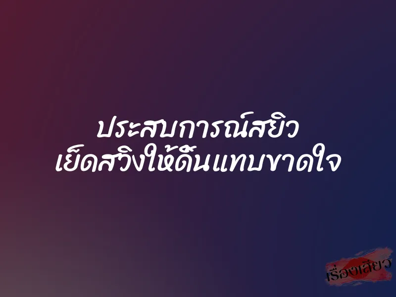 ประสบการณ์สยิว เย็ดสวิงให้ดิ้นแทบขาดใจ 1 ประสบการณ์สยิว เย็ดสวิงให้ดิ้นแทบขาดใจ