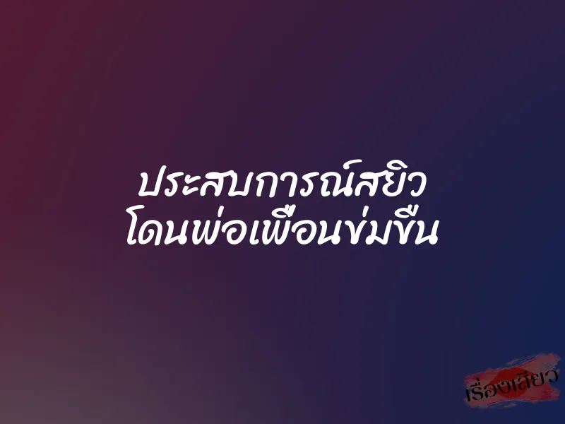 ประสบการณ์สยิว โดนพ่อเพื่อนข่มขืน 1 ประสบการณ์สยิว โดนพ่อเพื่อนข่มขืน