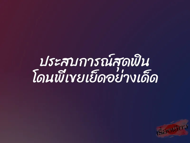 ประสบการณ์สุดฟิน โดนพี่เขยเย็ดอย่างเด็ด 1 ประสบการณ์สุดฟิน โดนพี่เขยเย็ดอย่างเด็ด