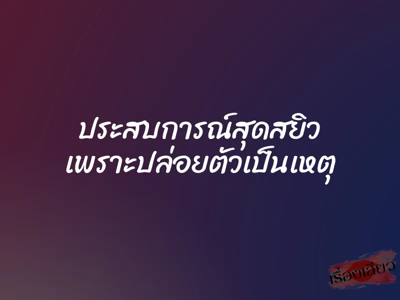 ประสบการณ์สุดสยิว เพราะปล่อยตัวเป็นเหตุ 1 ประสบการณ์สุดสยิว เพราะปล่อยตัวเป็นเหตุ