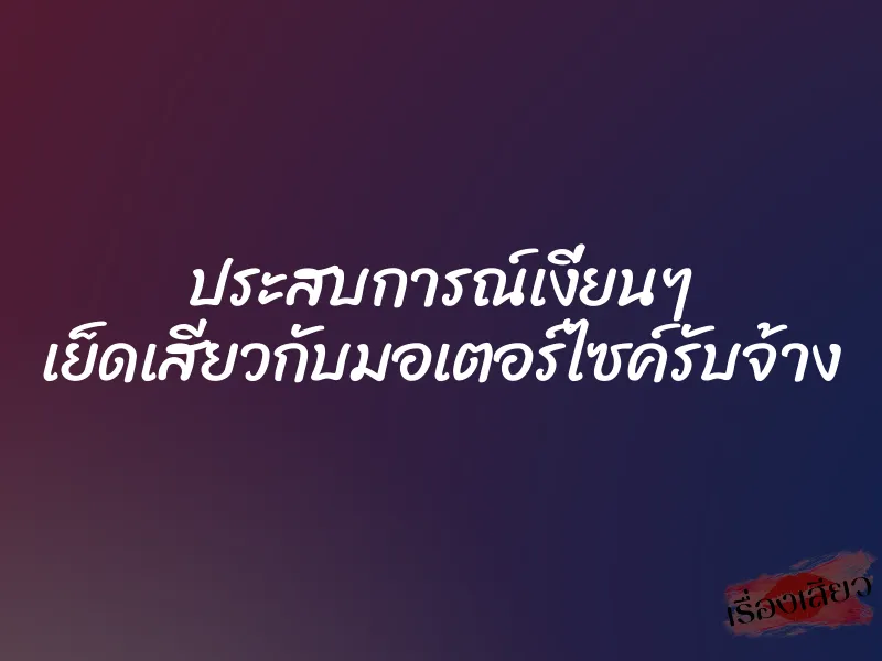 ประสบการณ์เงี่ยนๆ เย็ดเสียวกับมอเตอร์ไซค์รับจ้าง 1 ประสบการณ์เงี่ยนๆ เย็ดเสียวกับมอเตอร์ไซค์รับจ้าง