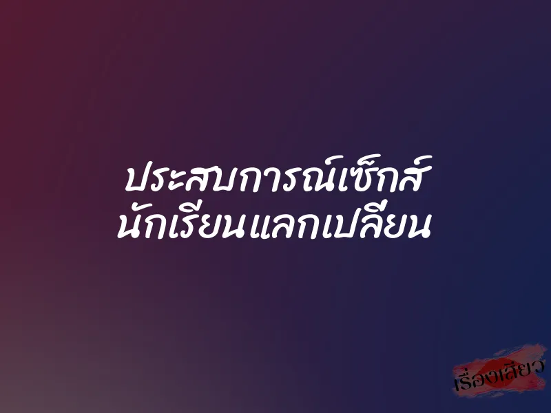 ประสบการณ์เซ็กส์ นักเรียนแลกเปลี่ยน 1 ประสบการณ์เซ็กส์ นักเรียนแลกเปลี่ยน