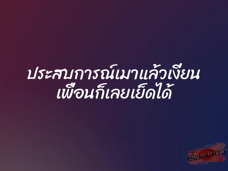 ประสบการณ์เมาแล้วเงี่ยน เพื่อนก็เลยเย็ดได้ 1 ประสบการณ์เมาแล้วเงี่ยน เพื่อนก็เลยเย็ดได้