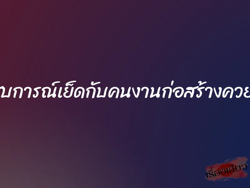 ประสบการณ์เย็ดกับคนงานก่อสร้างควยใหญ่ 1 ประสบการณ์เย็ดกับคนงานก่อสร้างควยใหญ่