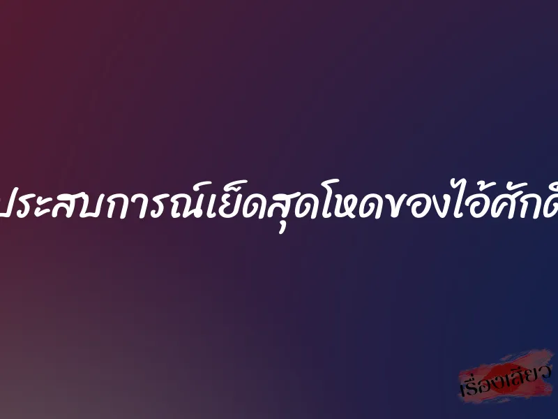 ประสบการณ์เย็ดสุดโหดของไอ้ศักดิ์ 1 ประสบการณ์เย็ดสุดโหดของไอ้ศักดิ์