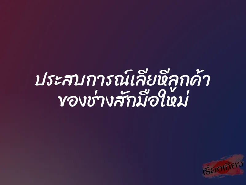 ประสบการณ์เลียหีลูกค้า ของช่างสักมือใหม่ 1 ประสบการณ์เลียหีลูกค้า ของช่างสักมือใหม่