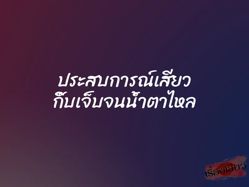 ประสบการณ์เสียว กิ๊บเจ็บจนน้ำตาไหล 1 ประสบการณ์เสียว กิ๊บเจ็บจนน้ำตาไหล