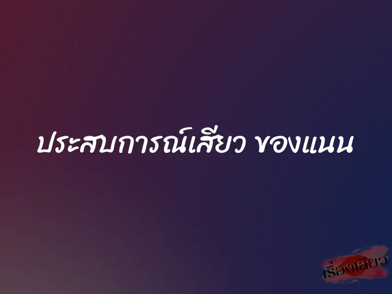 ประสบการณ์เสียว ของแนน 1 ประสบการณ์เสียว ของแนน