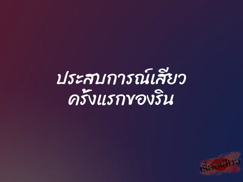 ประสบการณ์เสียว ครั้งแรกของริน 1 ประสบการณ์เสียว ครั้งแรกของริน