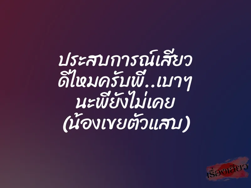 ประสบการณ์เสียว ดีไหมครับพี่..เบาๆ นะพี่ยังไม่เคย (น้องเขยตัวแสบ) 1 ประสบการณ์เสียว ดีไหมครับพี่..เบาๆ นะพี่ยังไม่เคย (น้องเขยตัวแสบ)