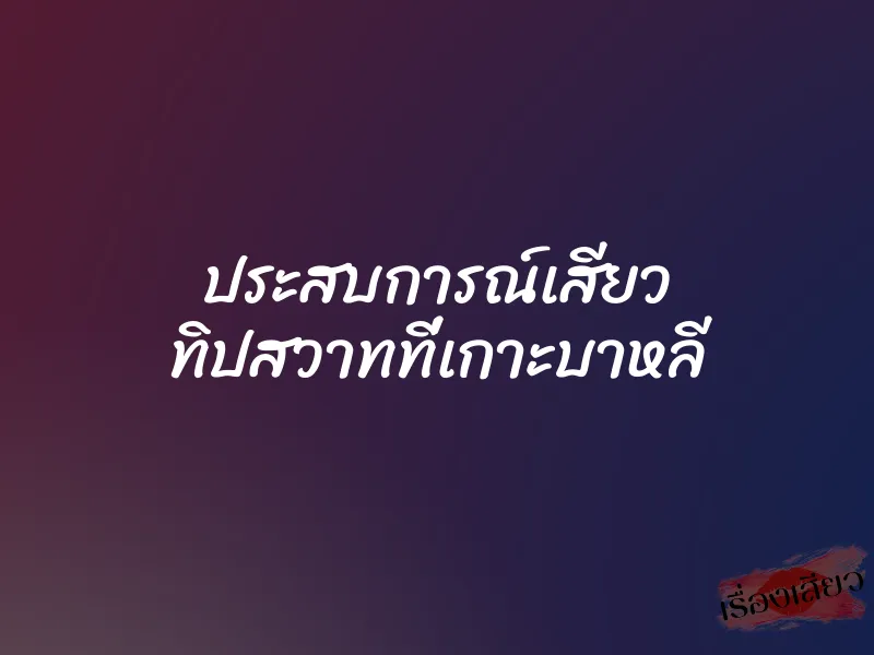 ประสบการณ์เสียว ทิปสวาทที่เกาะบาหลี 1 ประสบการณ์เสียว ทิปสวาทที่เกาะบาหลี