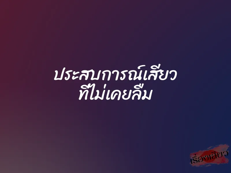ประสบการณ์เสียว ที่ไม่เคยลืม 1 ประสบการณ์เสียว ที่ไม่เคยลืม