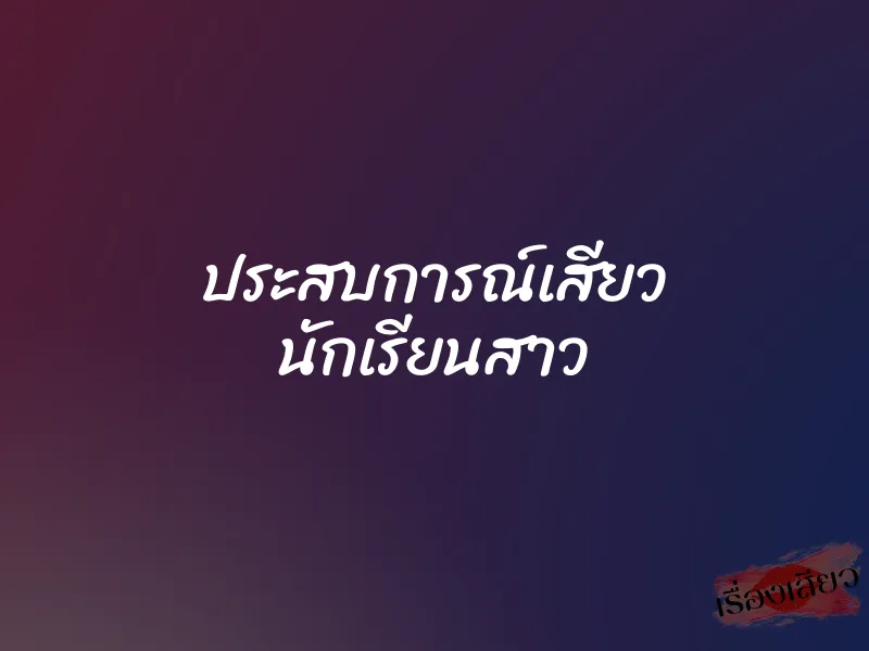 ประสบการณ์เสียว นักเรียนสาว 1 ประสบการณ์เสียว นักเรียนสาว