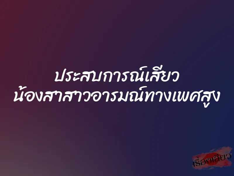 ประสบการณ์เสียว น้องสาสาวอารมณ์ทางเพศสูง 1 ประสบการณ์เสียว น้องสาสาวอารมณ์ทางเพศสูง