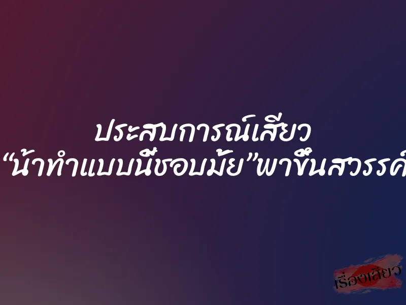 ประสบการณ์เสียว “น้าทำแบบนี้ชอบมั้ย”พาขึ้นสวรรค์ 1 ประสบการณ์เสียว “น้าทำแบบนี้ชอบมั้ย”พาขึ้นสวรรค์