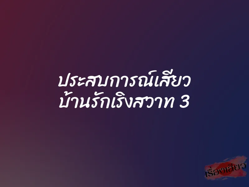 ประสบการณ์เสียว บ้านรักเริงสวาท 3 1 ประสบการณ์เสียว บ้านรักเริงสวาท 3