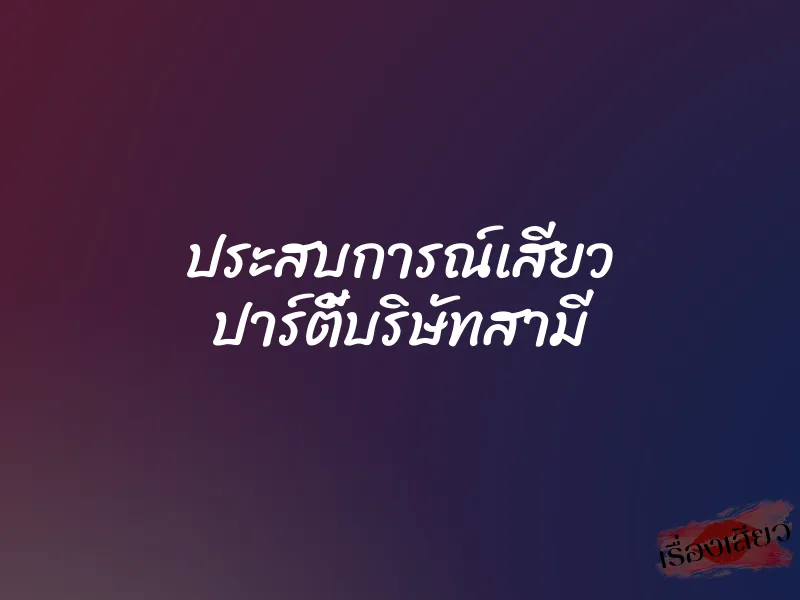ประสบการณ์เสียว ปาร์ตี้บริษัทสามี 7 ประสบการณ์เสียว ปาร์ตี้บริษัทสามี