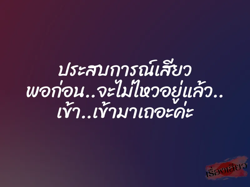 ประสบการณ์เสียว พอก่อน..จะไม่ไหวอยู่แล้ว.. เข้า..เข้ามาเถอะค่ะ 1 ประสบการณ์เสียว พอก่อน..จะไม่ไหวอยู่แล้ว.. เข้า..เข้ามาเถอะค่ะ