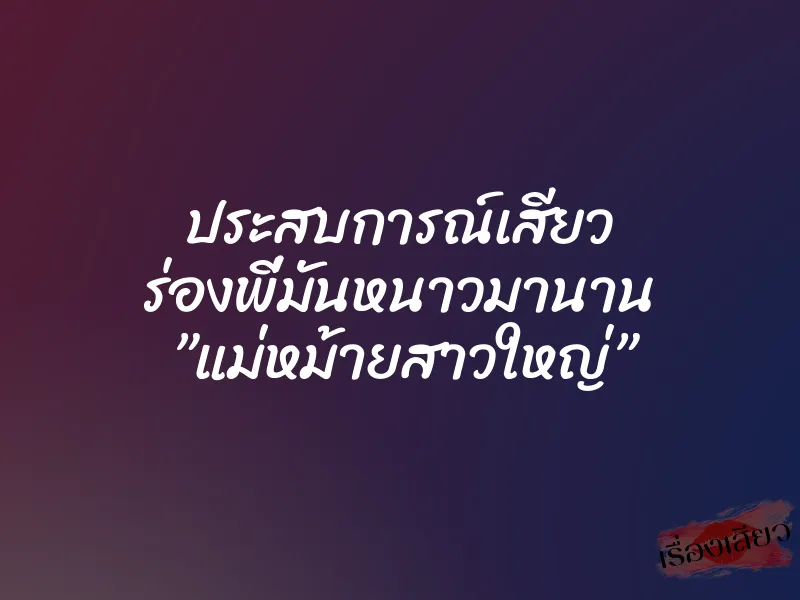 ประสบการณ์เสียว ร่องพี่มันหนาวมานาน ”แม่หม้ายสาวใหญ่” 5 ประสบการณ์เสียว ร่องพี่มันหนาวมานาน ”แม่หม้ายสาวใหญ่”