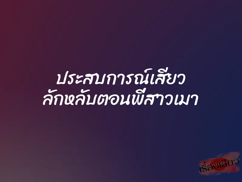 ประสบการณ์เสียว ลักหลับตอนพี่สาวเมา 1 ประสบการณ์เสียว ลักหลับตอนพี่สาวเมา