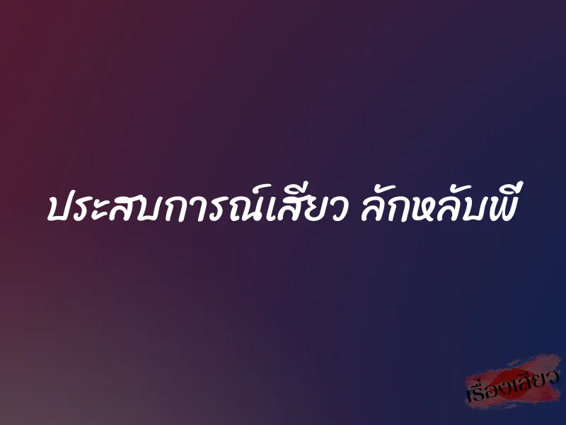 ประสบการณ์เสียว ลักหลับพี่ 1 ประสบการณ์เสียว ลักหลับพี่