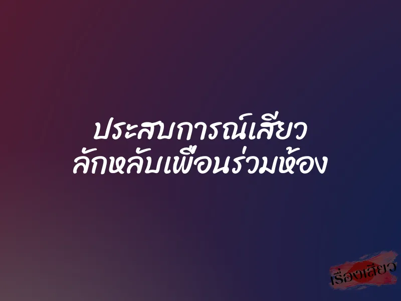 ประสบการณ์เสียว ลักหลับเพื่อนร่วมห้อง 2 ประสบการณ์เสียว ลักหลับเพื่อนร่วมห้อง