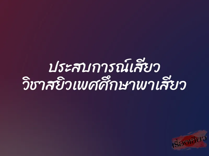 ประสบการณ์เสียว วิชาสยิวเพศศึกษาพาเสียว 1 ประสบการณ์เสียว วิชาสยิวเพศศึกษาพาเสียว