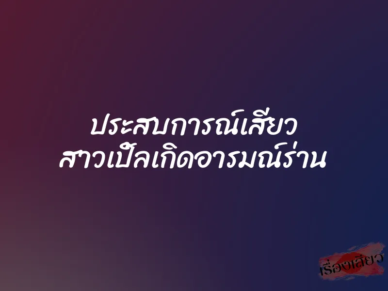 ประสบการณ์เสียว สาวเปิ้ลเกิดอารมณ์ร่าน 1 ประสบการณ์เสียว สาวเปิ้ลเกิดอารมณ์ร่าน