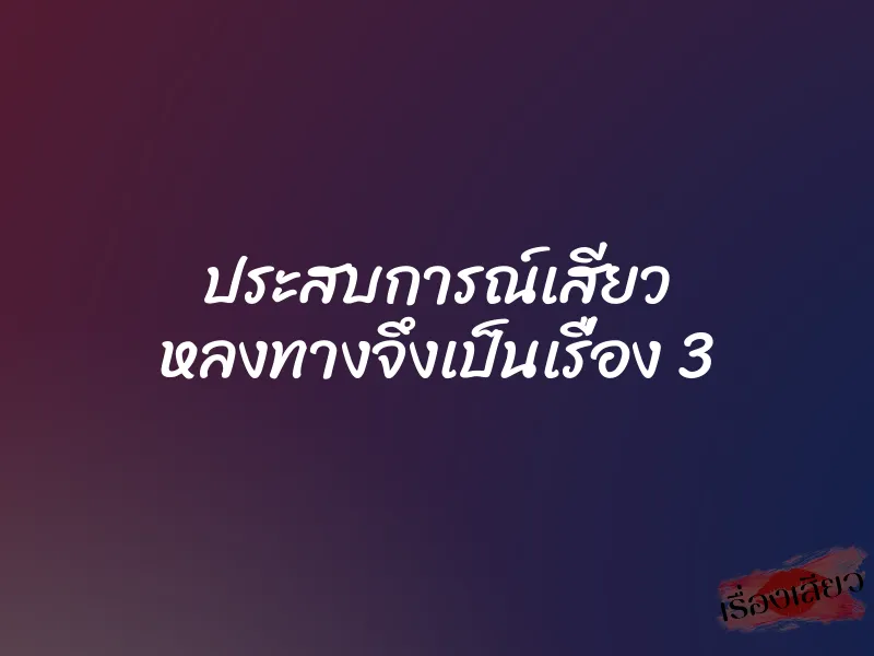 ประสบการณ์เสียว หลงทางจึงเป็นเรื่อง 3 1 ประสบการณ์เสียว หลงทางจึงเป็นเรื่อง 3